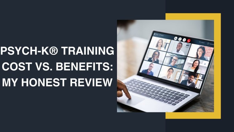 PSYCH-K® Training Cost vs. Benefits: My Honest Review