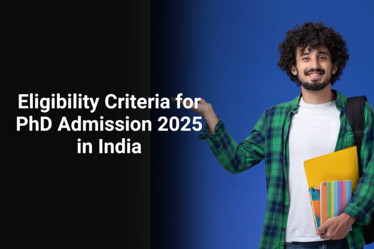 Eligibility Criteria for PhD Admission 2025 in India