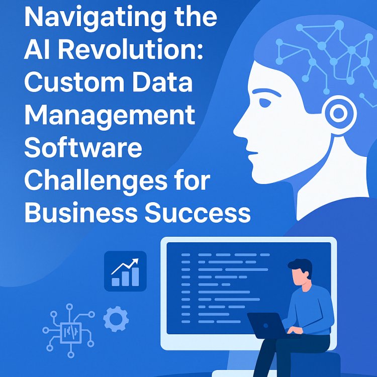 Navigating the AI Revolution: Custom Data Management Software Challenges for Business Success