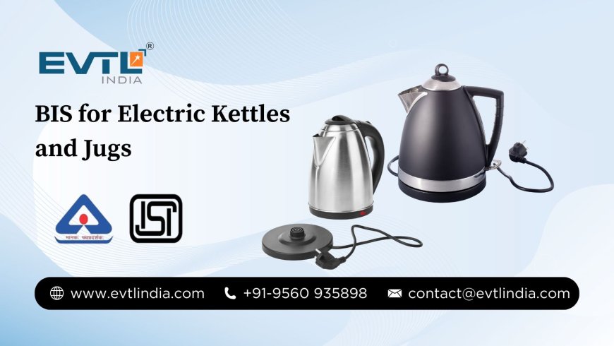 BIS for Electric Kettles and Jugs – A Complete Guide by EVTL India